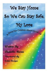 Title: We Stay Home So We Can Stay Safe, My Love, Author: Danielle Maria