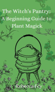 Title: The Witch's Pantry: A Beginning Guide to Plant Magick:, Author: Rebecca Fey