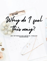 Title: Why do I feel this way?: An Interactive Mental Health Workbook, Author: Sharrell McKnight