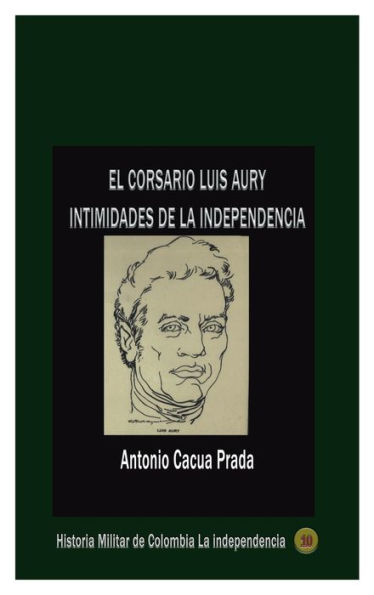 El corsario Luis Aury: Intimidades de la independencia