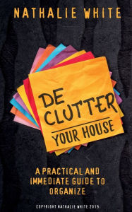 Title: Decluttering Your House: A practical and immediate Guide to Organize your House, Author: Nathalie White