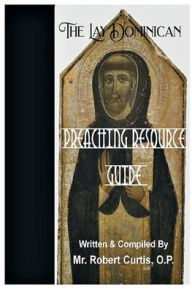 Title: The Lay Dominican Preaching Resource Guide, Author: O.P. Mr. Robert Curtis