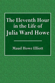 Title: The Eleventh Hour in the Life of Julia Ward Howe, Author: Maud Howe Elliott