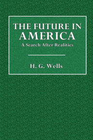 Title: The Future in America: A Search After Realities:, Author: H. G. Wells