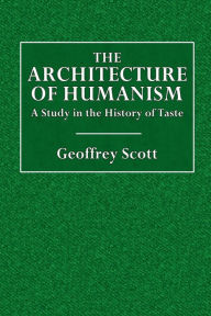 Title: The Architecture of Humanism: A Study in the History of Taste, Author: Geoffrey Scott