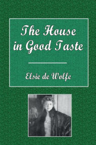 Title: The House in Good Taste: Illustrated with Photographs, Author: Elsie de Wolfe