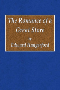 Title: The Romance of a Great Store, Author: Edward Hungerford