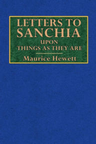 Title: Letters to Sanchia: Upon Things as They Are Extracted from the Correspondence of Mr. John Maxwell Senhouse, Author: Maurice Hewlett