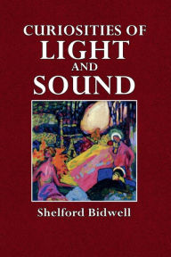 Title: Curiosities of Light and Sound, Author: Shelford Bidwell
