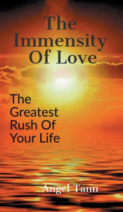 Title: The Immensity Of Love: The Greatest Rush Of Your Life, Author: Angel Tann