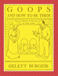 Title: Goops and How to Be Them: A Manual of Manners for Polite Infants Inculcating Many Juvenile Virtues, Author: Gelett Burgess