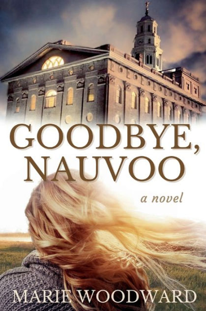Goodbye Nauvoo A Historical Fiction Novel Based On The Lives Of Real Pioneer Women By Marie Woodward Paperback Barnes Noble