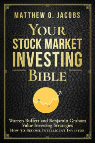 Title: Your Stock Market Investing Bible: Warren Buffett and Benjamin Graham Value Investing Strategies How to Become Intelligent Investor, Author: Matthew O. Jacobs
