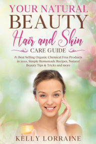 Title: YOUR NATURAL BEAUTY HAIR AND SKIN CARE GUIDE: #1 Best Selling Organic Chemical Free Products in 2020, Simple Homemade Recipes, Natural Beauty Tips & Tricks and more, Author: Kelly Lorraine