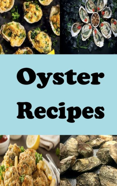 Oyster Recipes: Oyster Rockerfeller, Po Boy, Fried Oysters and Many More Delicious Oyster Recipes