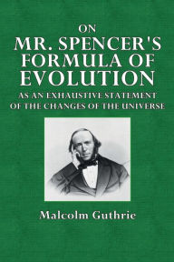 Title: On Mr. Spencer's Formula of Evolution: As an Exhaustive Statement of the Changes of the Universe:, Author: Malcolm Guthrie