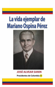 Title: La vida ejemplar de Mariano Ospina Pï¿½rez, Author: Jose Alvear Sanin