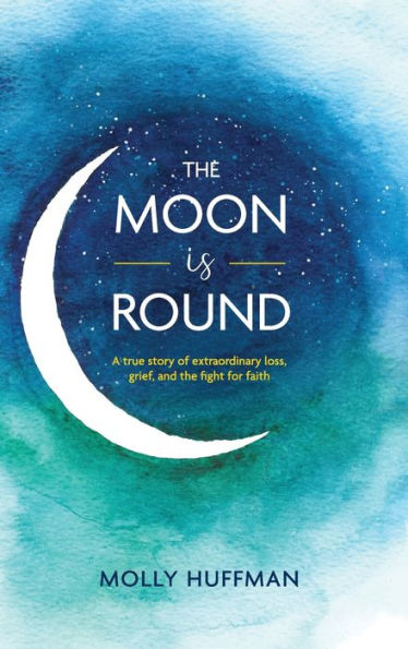 The Moon Is Round: A True Story of Extraordinary Loss, Grief, and the Fight for Faith