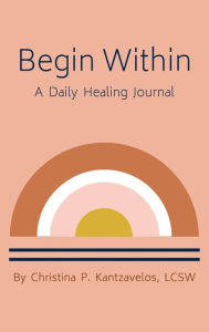 Title: Begin Within: A Daily Healing Journal:, Author: Christina P. Kantzavelos