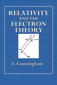Title: Relativity and the Electron Theory, Author: E. Cunningham