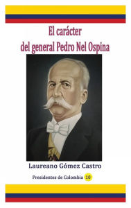 Title: El carï¿½cter del general Pedro Nel Ospina, Author: Laureano Gomez Castro