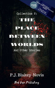 Title: The Place Between Worlds & Other Stories: Collection V, Author: P. J. Blakey-novis