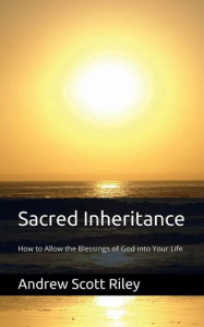 Title: Sacred Inheritance: How to Allow the Blessings of God into Your Life:, Author: Andrew Riley