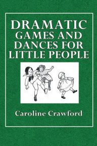 Title: Dramatic Games and Dances for Little Children, Author: Caroline Crawford