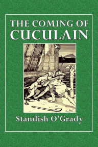 Title: The Coming of Cuculain, Author: Standish O'Grady