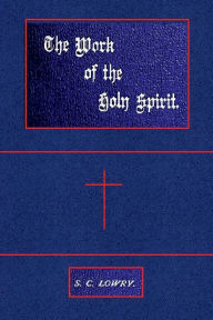 Title: The Work of the Holy Spirit: Thirteen Lectures, With an Appendix Containing Notes for Bible Readings:, Author: S. C. Lowry