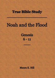 Title: True Bible Study - Noah and the Flood Genesis 6-11, Author: Maura Hill