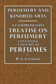 Title: Perfumery and Kindred Arts. A Comprehensive Treatise on Perfumery, Author: R. S Cristiani