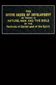 Title: The Divine Order of Development: As Traced in Nature, Man, and the Bible, by the Methods of Christ and of the Spirit:, Author: John Coutts