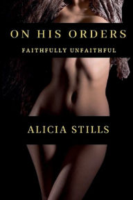 Title: On His Orders: Faithfully Unfaithful, Author: Alicia Stills