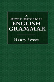 Title: A Short Historical English Grammar, Author: Henry Sweet