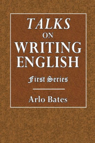 Title: Talks on Writing English: First Series, Author: Arlo Bates