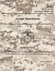 Title: FM 90-5 MCTP 12-10C (FMFM 7-28) Jungle Operations May 2016, Author: United States Government Usmc