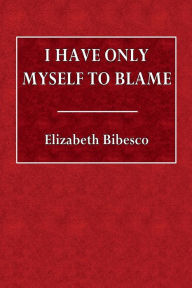 Title: I Have Only Myself to Blame, Author: Elizabeth Bibesco