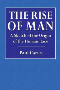 Title: The Rise of Man: A Sketch of the Origin of the Human Race:, Author: Paul Carus