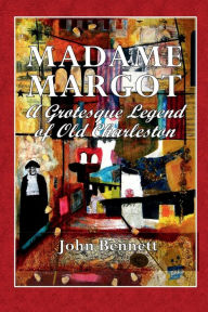 Title: Madame Margot: A Grotesque Legend of Old Charleston:, Author: John Bennett