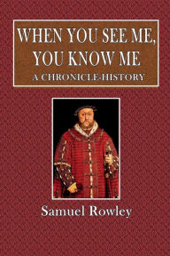 Title: When You See Me, You Know Me: A Chronicle-History:, Author: Samuel Rowley