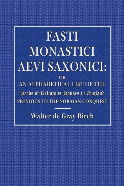 Fasti Monastici Aevi Saxonici: Or, An Alphabetical List of the Heads of Religious Houses in England: