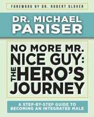 Title: No More Mr. Nice Guy: The Hero's Journey, A Step-by-Step Guide to Becoming an Integrated Male:, Author: Dr. Michael Pariser