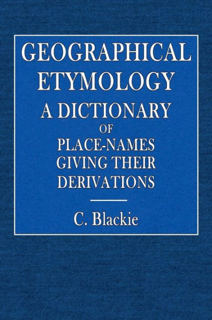 Geographical Etymology: A Dictionary of Place-Names Giving Their