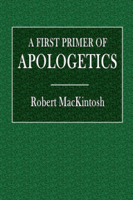 Title: A First Primer of Apologetics, Author: Robert MacKintosh