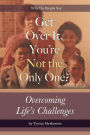 Get Over It, You're Not the Only One?: Overcoming Life's Challenges