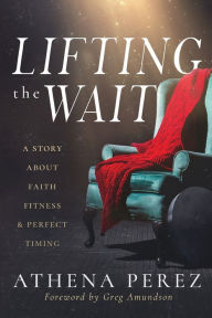 Title: Lifting The Wait: A Story About Faith, Fitness & Perfect Timing, Author: Athena Perez