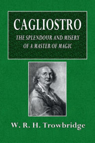 Title: Cagliostro: The Splendour and Misery of a Master of Magic:, Author: W. R. H. Trowbridge