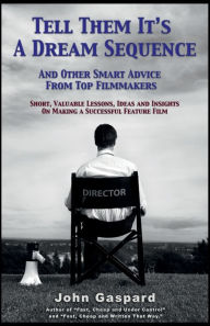 Title: Tell Them It's a Dream Sequence: And Other Smart Advice from Top Filmmakers, Author: John Gaspard