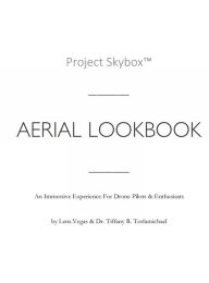 Title: Project SkyboxT Aerial Lookbook: An Immersive Experience For Drone Pilots & Enthusiasts, Author: Dr. Tiffany Tesfamichael